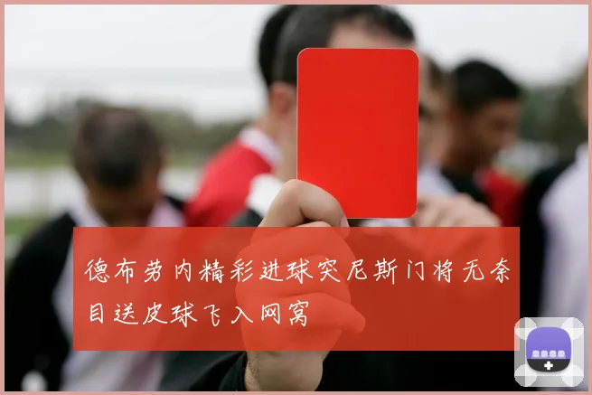 德布劳内精彩进球突尼斯门将无奈目送皮球飞入网窝